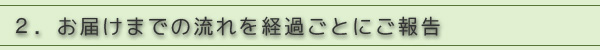 2.お届けまでの流れを経過ごとにご報告