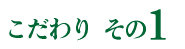 こだわりその1
