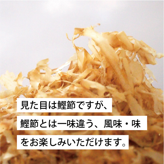 見た目は鰹節ですが、 鰹節とは一味違う、風味・味 をお楽しみいただけます。