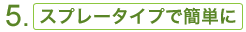 5. スプレータイプで簡単に