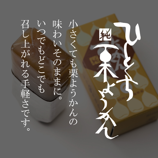 小さくても栗ようかんの味わいそのままに。いつでもどこでも召し上がれる手軽さです。
