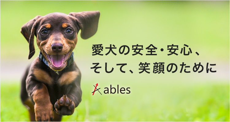 愛犬の安全・安心、そして、笑顔のために ables