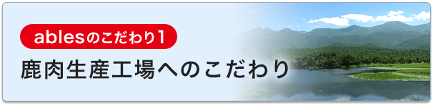 ablesのこだわり1 鹿肉生産工場へのこだわり