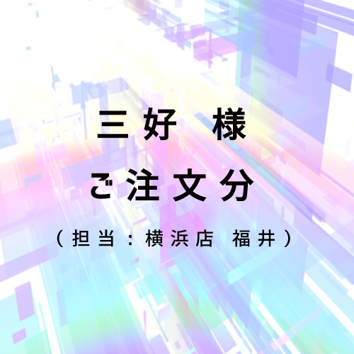 三好様 ご注文分（担当：横浜店 福井）