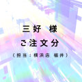 三好様 ご注文分（担当：横浜店 福井）