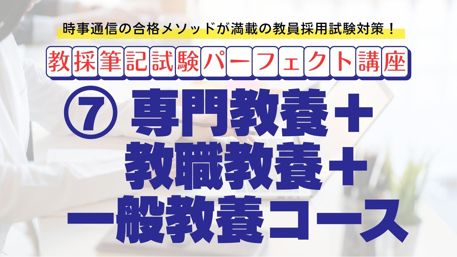 【教採筆記試験パーフェクト講座】７　専門教養＋教職教養＋一般教養コース