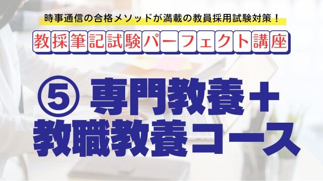 【教採筆記試験パーフェクト講座】５　専門教養＋教職教養コース