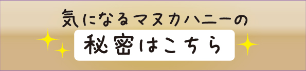 気になるマヌカハニー秘密はこちら