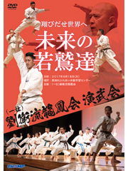 「翔びだせ 世界へ 未来の若鷲達」 （一社）劉衛流龍鳳会演武会 （DVD）