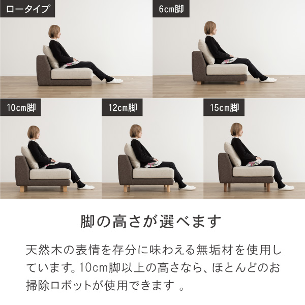 ソファの脚は天然木の表情を存分に味わえる無垢材を使用。10cm脚以上の高さなら、ほとんどのお掃除ロボットが使用できます。