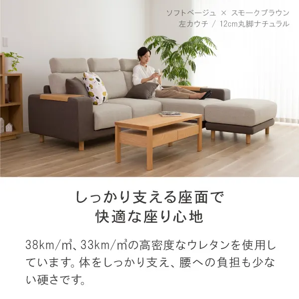 38kg、33kgの高密度なウレタンを使用。身体をしっかり支え、腰への負担も少ない硬さのソファです。