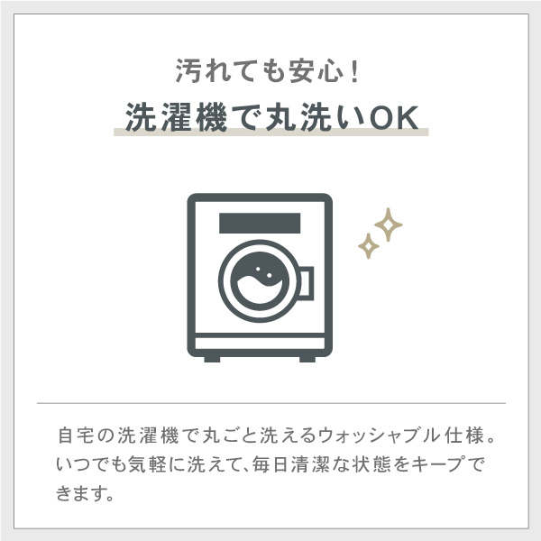 汚れても安心！洗濯機で丸洗いOK