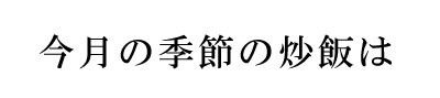 季節の炒飯の説明