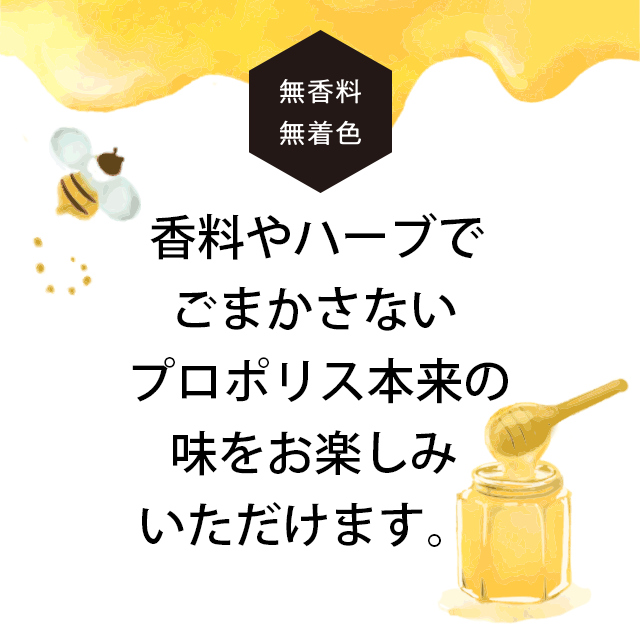 無香料・無着色　香料やハーブでごまかさないプロポリス本来の味をお楽しみいただけます