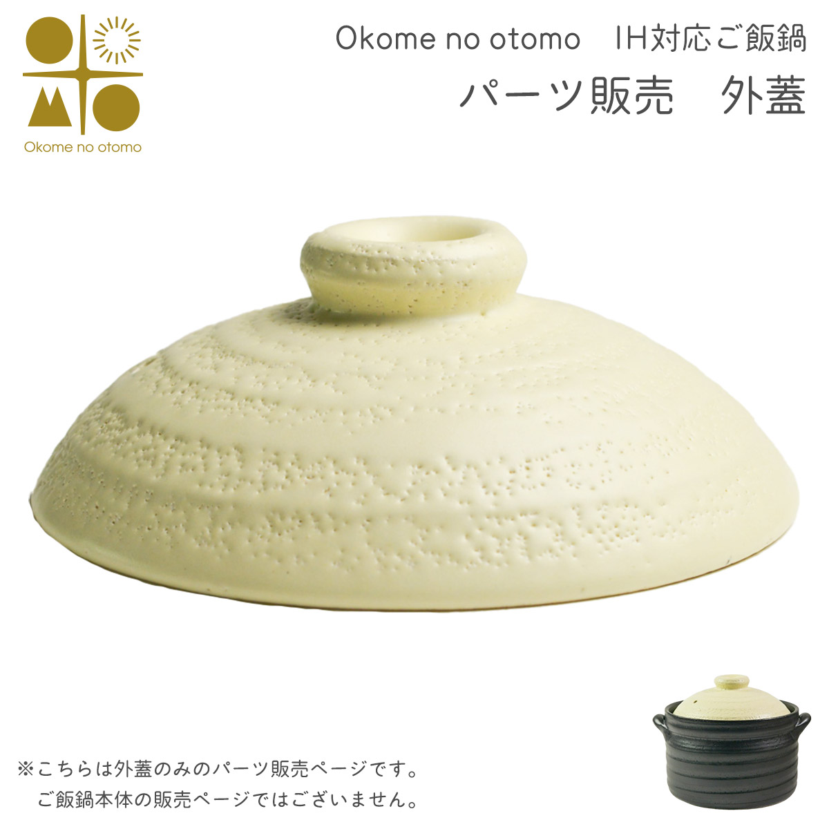 ※パーツ販売【外蓋】　 IH対応 ご飯鍋　二重蓋 3合炊き Okome no otomo ≪13時までのご注文即日発送(休業日を除く)≫ ( あすつく 母の日 プレゼント 初任給 ごはん鍋 土鍋 ごはん 土鍋ご飯 白米 Okome no otomo )