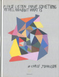 Chris Johanson: Please Listen I Have Something to Tell You About What Is
