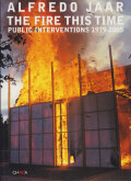 Alfredo Jaar: The Fire This Time: Public Interventions 1979-2005