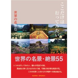 ここだけは行ってみたい世界の花景色 完全保存版―世界名景紀行 世界の名景・絶景55 [大型本]