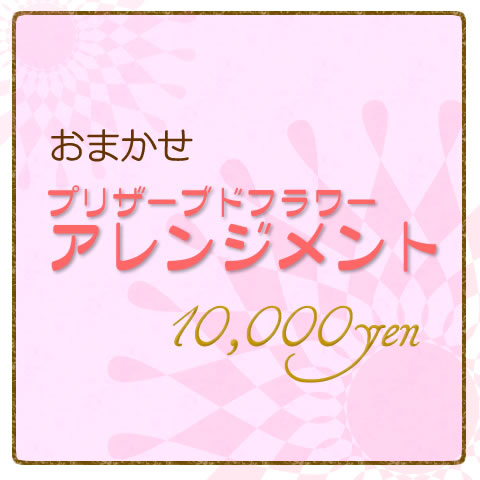 おまかせプリザーブドフラワーアレンジメント10000円