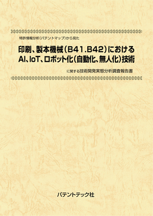 [書籍] 特許情報分析（パテントマップ）から見た  印刷、製本機械（B41．B42）におけるAI、IoT、ロボット化（自動化、無人化）技術  技術開発実態分析調査報告書