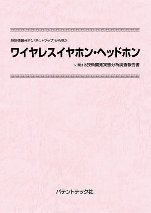 [書籍] 特許情報分析（パテントマップ）から見た  ワイヤレスイヤホン・ヘッドホン 技術開発実態分析調査報告書