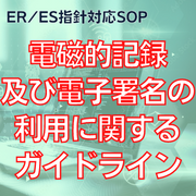 【ER/ES指針対応SOP】電磁的記録及び電子署名の利用に関するガイドライン