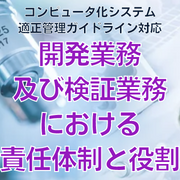 【コンピュータ化システム適正管理ガイドライン対応】開発業務及び検証業務における責任体制と役割