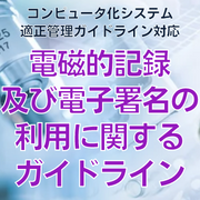 【コンピュータ化システム適正管理ガイドライン対応】電磁的記録及び電子署名の利用に関するガイドライン