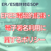 【ER/ES指針対応SOP】ERES電磁的記録・電子署名利用に関するポリシー