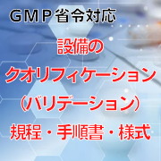 【GMP省令対応】設備のクオリフィケーション（バリデーション）規程・手順書・様式