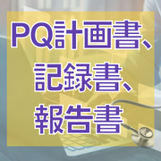 PQ計画書、記録書、報告書