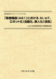 [書籍] 特許情報分析（パテントマップ）から見た  医療機器（A61）におけるAI、IoT、ロボット（自動化、無人化）化技術  技術開発実態分析調査報告書