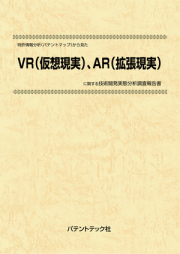 [書籍] 特許情報分析（パテントマップ）から見た  VR（仮想現実）、AR（拡張現実） 技術開発実態分析調査報告書