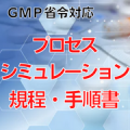 【GMP省令対応】プロセスシミュレーション規程・手順書