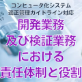 【コンピュータ化システム適正管理ガイドライン対応】開発業務及び検証業務における責任体制と役割