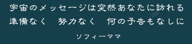 宇宙のメッセージは突然あなたに訪れる　準備なく　努力なく　何の予告もなしに　　ソフィーママ
