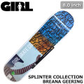 スケート デッキ GIRL ガール スケートボード SPLINTER COLLECTION [G-11] 8.0inch BREANA GEERING ブレアナ・ゲーリング スケボー パーツ SKATE BOARD DECK