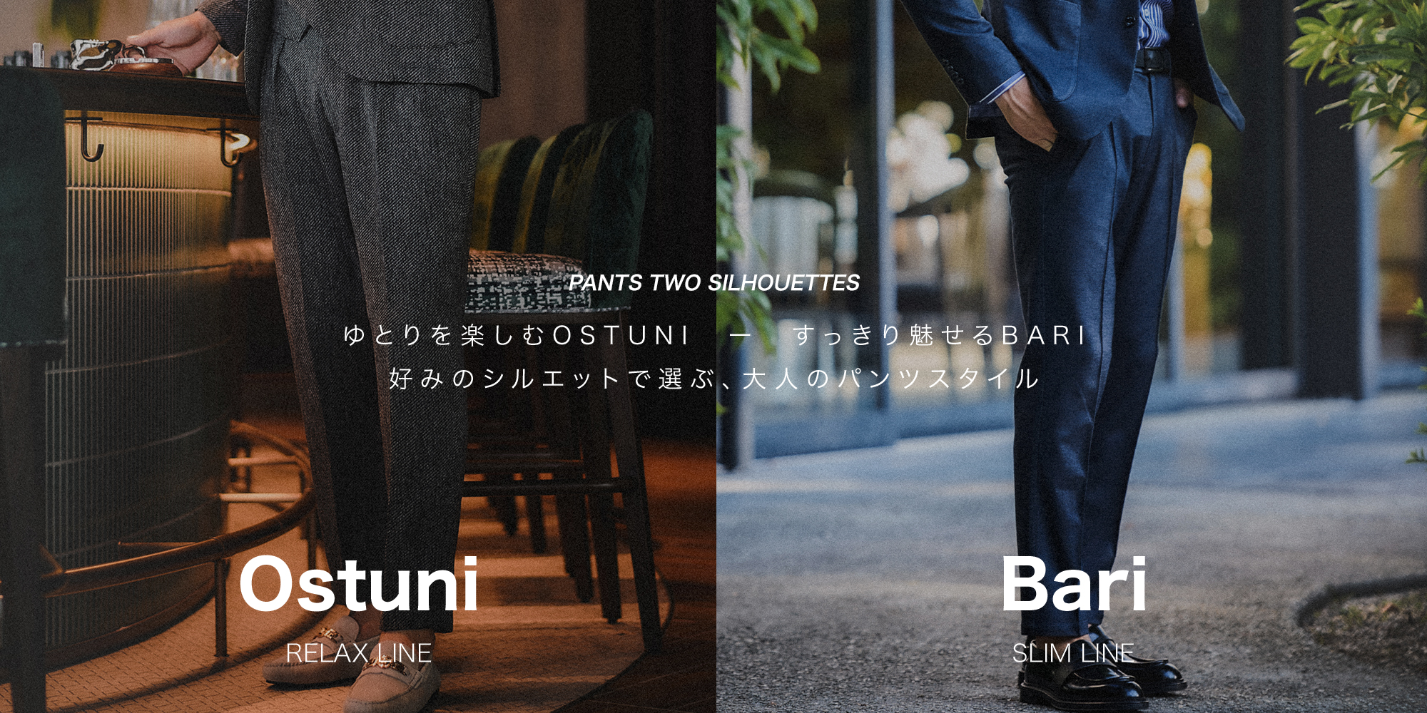 PANTS TWO SILHOUETTES ゆとりを楽しむOSTUNI、すっきり魅せるBARI
