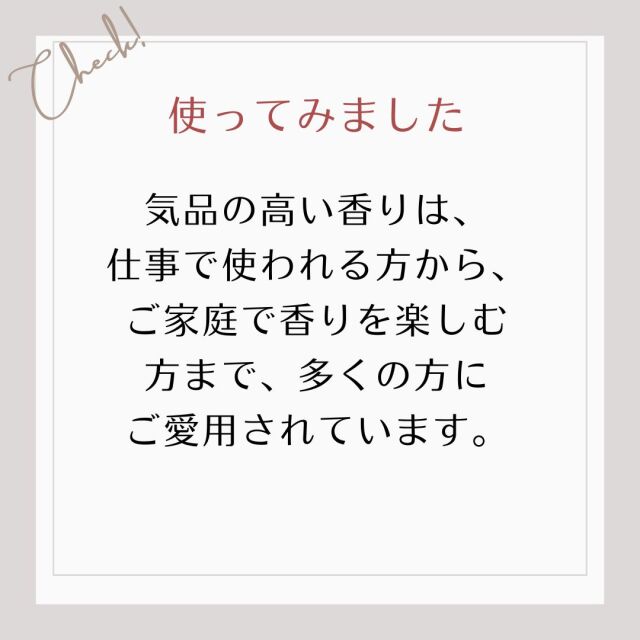 使ってみました/気品の高い香りは、 仕事で使われる方から、 ご家庭で香りを楽しむ 方まで、多くの方に ご愛用されています。