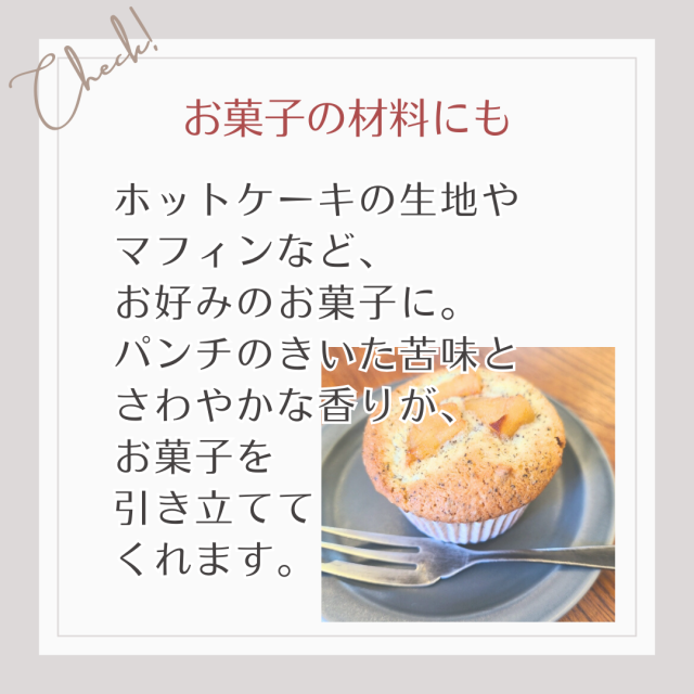ホットケーキの生地やマフィンなど、お好みのお菓子に。パンチの聞いた苦味とさわやかな香りがお菓子を引き立ててくれます。