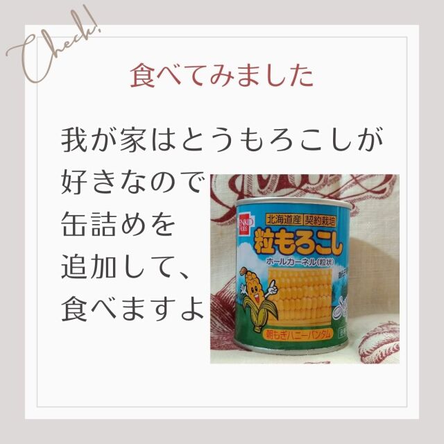 我が家はとうもろこしが 好きなので 缶詰めを 追加して、 食べますよ