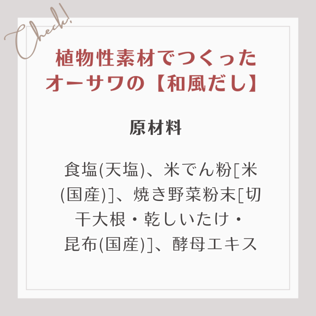 【原材料】食塩(天塩)、米でん粉[米(国産)]、焼き野菜粉末[切干大根・乾しいたけ・ 昆布(国産)]、酵母エキス