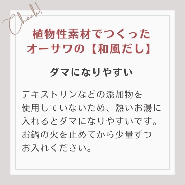 添加物を 使用していないため、熱いお湯に入れるとダマになりやすい為、火を消して入れてください。