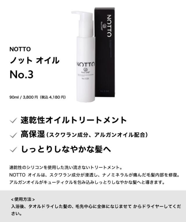 NOTTO No.3 Oil 　90ml　速乾性のシリコンを使用した洗い流さないトリートメント。 NOTTOオイルは、スクワラン成分が浸透し、ナノミネラルが痛んだ毛髪内部を修復。アルガンオイルが キューティクルを包み込みしっとりしなやかな髪へと導きます。