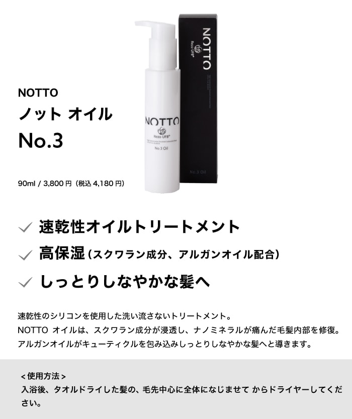 NOTTO No.3 Oil 　90ml　速乾性のシリコンを使用した洗い流さないトリートメント。 NOTTOオイルは、スクワラン成分が浸透し、ナノミネラルが痛んだ毛髪内部を修復。アルガンオイルが キューティクルを包み込みしっとりしなやかな髪へと導きます。