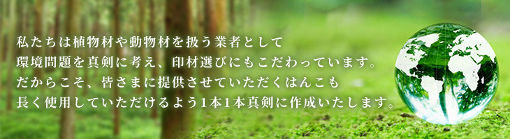環境問題を真剣に考え、印材選びにもこだわっています。