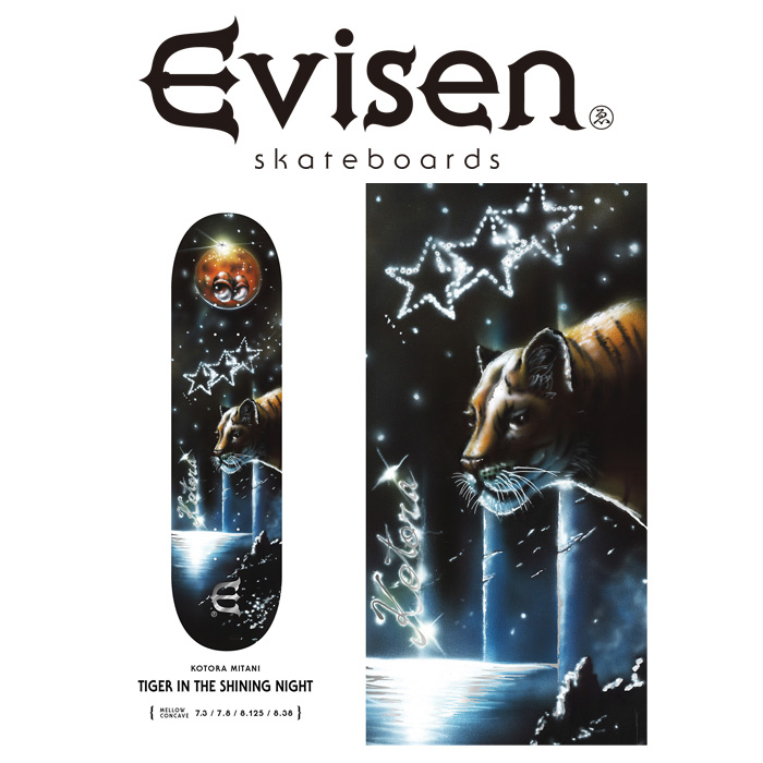【EVISEN】 Evisen Skateboards (エヴィセン スケートボード)　 TIGER IN THE SHINING NIGHT (KOTORA MITANIモデル) 　 【三谷小虎 