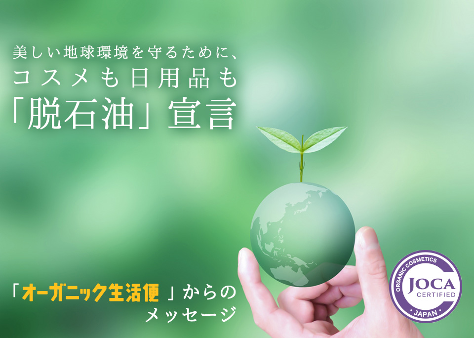 美しい地球環境を守るために、 コスメも日用品も「脱石油」宣言「オーガニック生活便」からのメッセージ