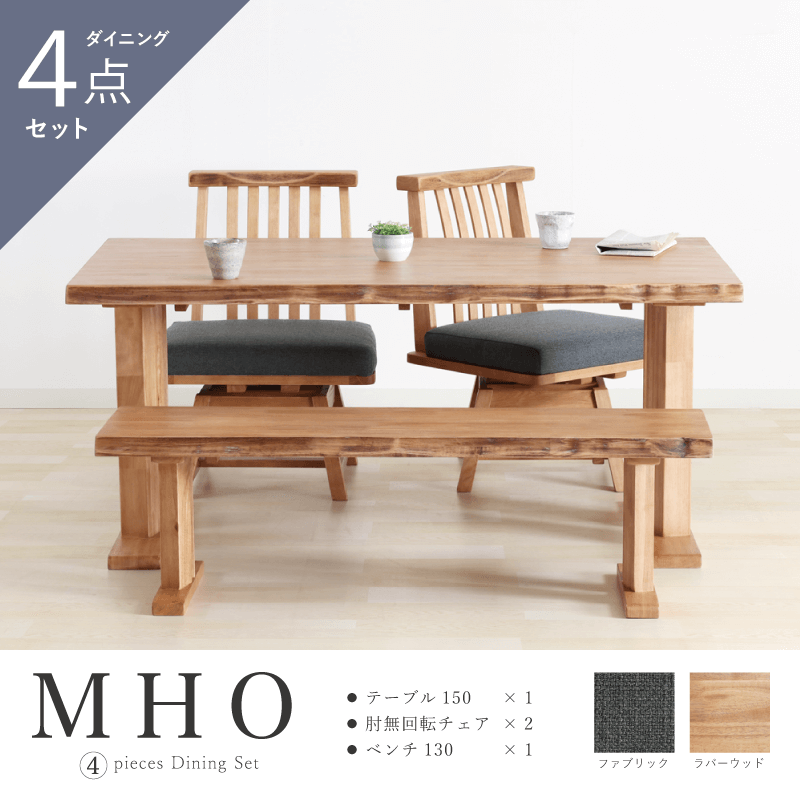 MHO ダイニングテーブルセット 4点 4人掛け テーブル 幅150cm 2本脚 チェア 肘無し 座面回転 ファブリック ベンチ 幅130cm 天然木 ラバーウッド材 おしゃれ 和風 モダン