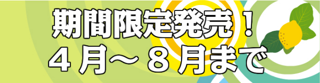 期間限定販売！ 4月 ~
 8月
